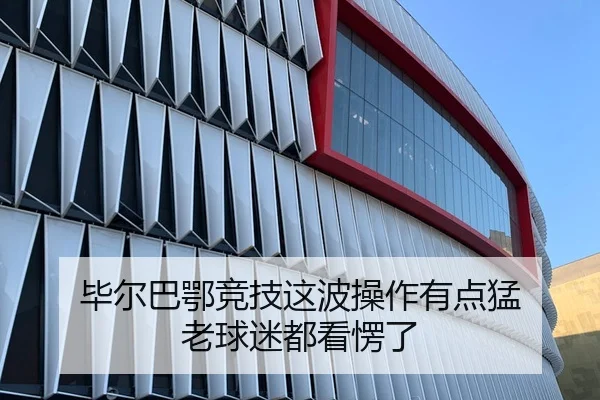 毕尔巴鄂竞技这波操作有点猛 老球迷都看愣了