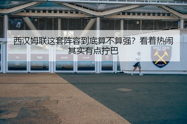 西汉姆联这套阵容到底算不算强？看着热闹其实有点拧巴