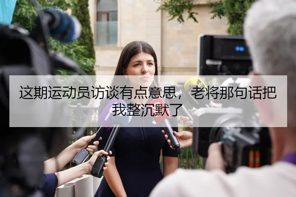 这期运动员访谈有点意思，老将那句话把我整沉默了