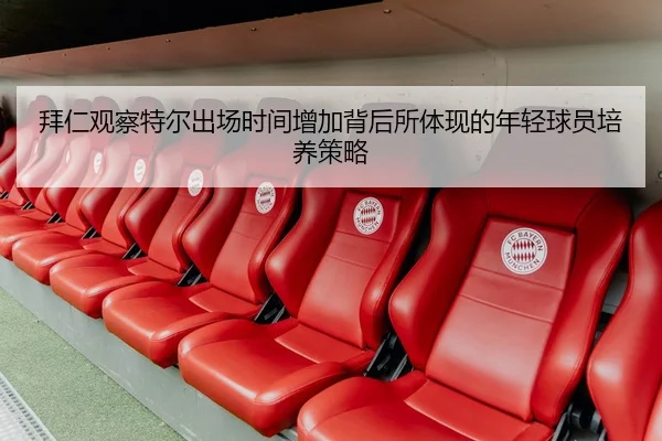 拜仁观察特尔出场时间增加背后所体现的年轻球员培养策略
