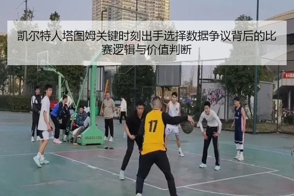凯尔特人塔图姆关键时刻出手选择数据争议背后的比赛逻辑与价值判断