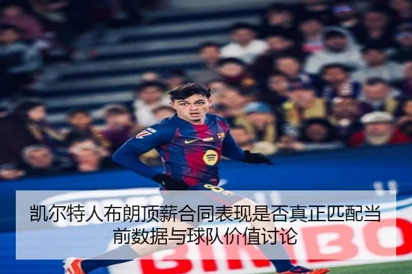 凯尔特人布朗顶薪合同表现是否真正匹配当前数据与球队价值讨论