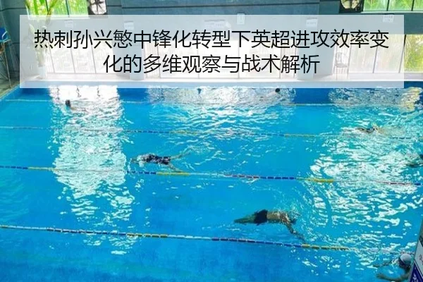 热刺孙兴慜中锋化转型下英超进攻效率变化的多维观察与战术解析