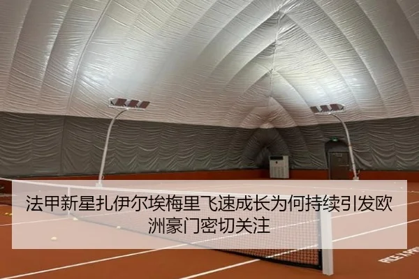 法甲新星扎伊尔埃梅里飞速成长为何持续引发欧洲豪门密切关注