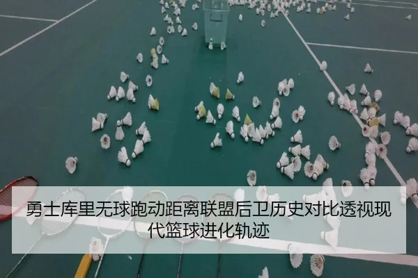 勇士库里无球跑动距离联盟后卫历史对比透视现代篮球进化轨迹