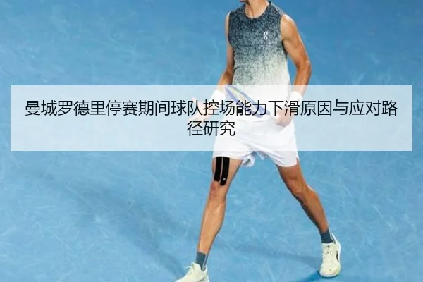 曼城罗德里停赛期间球队控场能力下滑原因与应对路径研究
