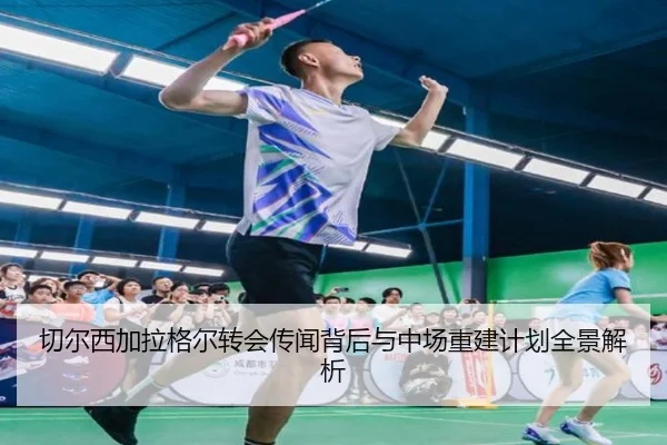 切尔西加拉格尔转会传闻背后与中场重建计划全景解析