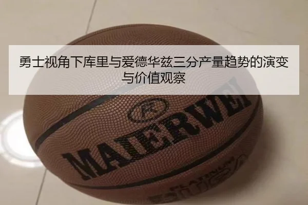 勇士视角下库里与爱德华兹三分产量趋势的演变与价值观察