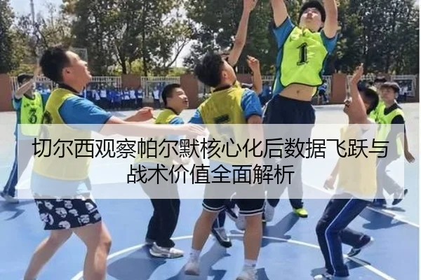 切尔西观察帕尔默核心化后数据飞跃与战术价值全面解析
