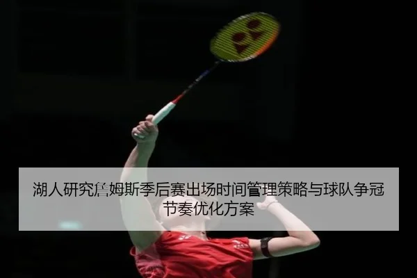 湖人研究詹姆斯季后赛出场时间管理策略与球队争冠节奏优化方案