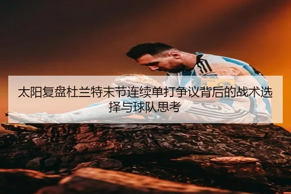 太阳复盘杜兰特末节连续单打争议背后的战术选择与球队思考