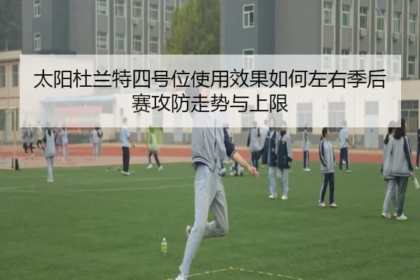 太阳杜兰特四号位使用效果如何左右季后赛攻防走势与上限