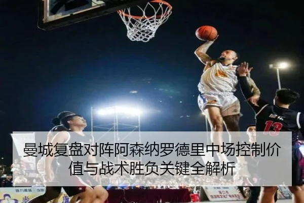 曼城复盘对阵阿森纳罗德里中场控制价值与战术胜负关键全解析