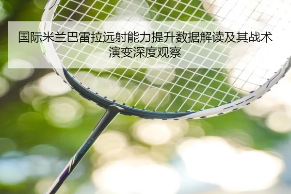 国际米兰巴雷拉远射能力提升数据解读及其战术演变深度观察
