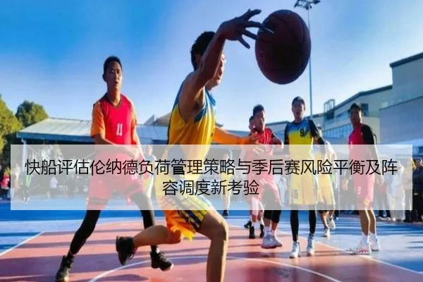 快船评估伦纳德负荷管理策略与季后赛风险平衡及阵容调度新考验