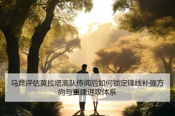 马竞评估莫拉塔离队传闻后如何锁定锋线补强方向与重建进攻体系