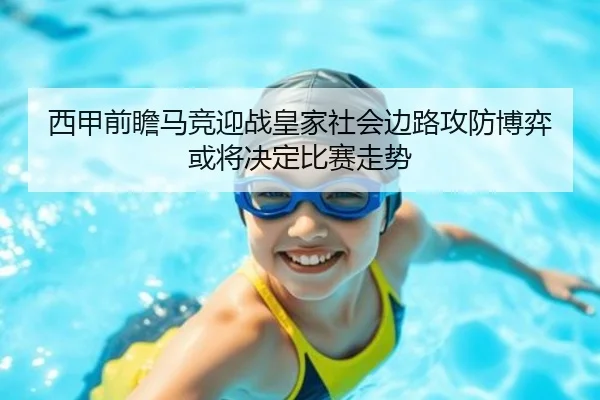 西甲前瞻马竞迎战皇家社会边路攻防博弈或将决定比赛走势