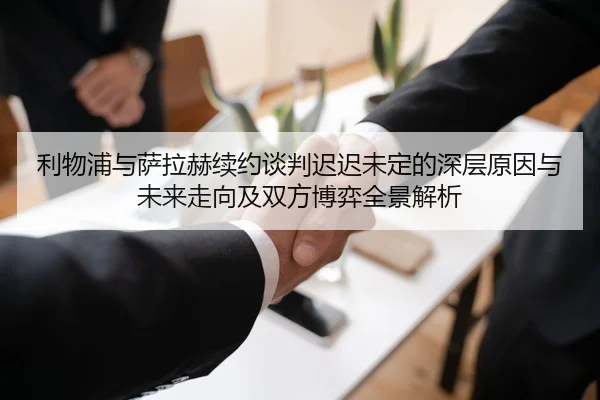 利物浦与萨拉赫续约谈判迟迟未定的深层原因与未来走向及双方博弈全景解析