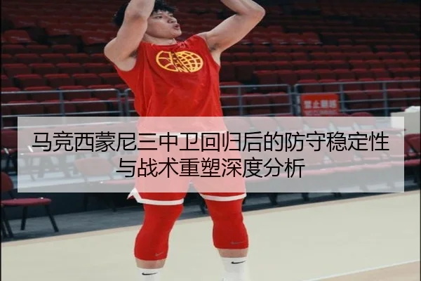 马竞西蒙尼三中卫回归后的防守稳定性与战术重塑深度分析