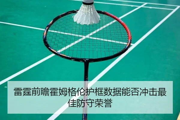 雷霆前瞻霍姆格伦护框数据能否冲击最佳防守荣誉