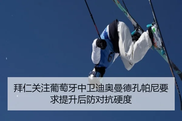 拜仁关注葡萄牙中卫迪奥曼德孔帕尼要求提升后防对抗硬度