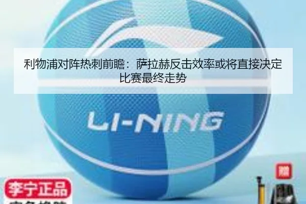 利物浦对阵热刺前瞻：萨拉赫反击效率或将直接决定比赛最终走势